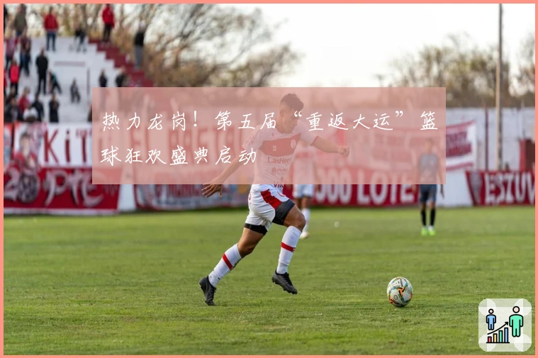 热力龙岗！第五届“重返大运”篮球狂欢盛典启动