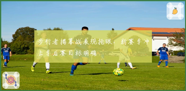 步行者揭幕战表现抢眼，新赛季冲击季后赛目标明确