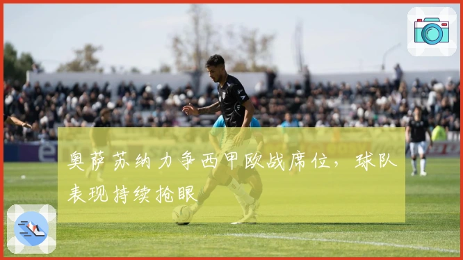奥萨苏纳力争西甲欧战席位，球队表现持续抢眼
