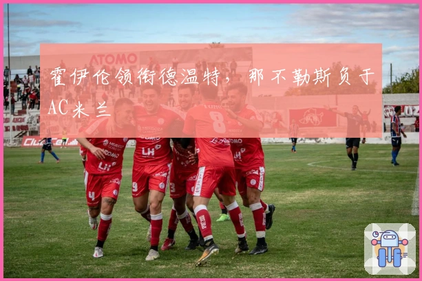 霍伊伦领衔德温特,那不勒斯负于AC米兰