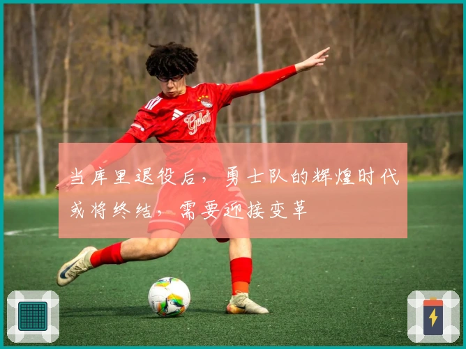 当库里退役后，勇士队的辉煌时代或将终结，需要迎接变革