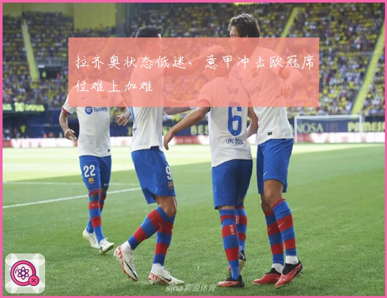 拉齐奥状态低迷，意甲冲击欧冠席位难上加难