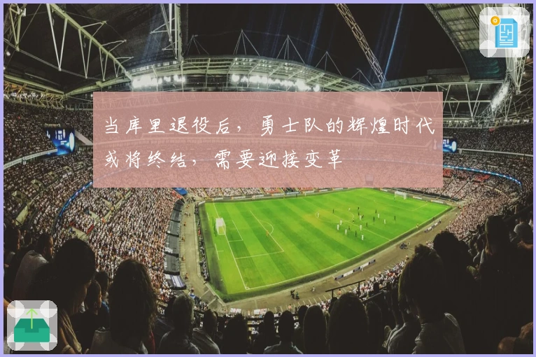 当库里退役后，勇士队的辉煌时代或将终结，需要迎接变革