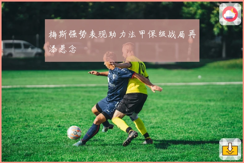 梅斯强势表现助力法甲保级战局再添悬念