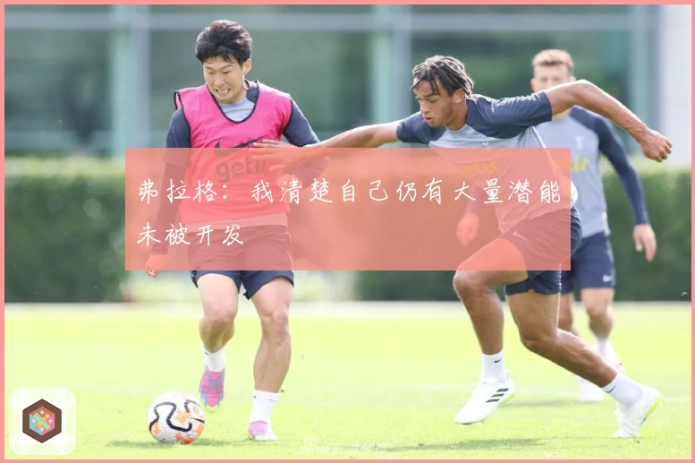 弗拉格：我清楚自己仍有大量潜能未被开发