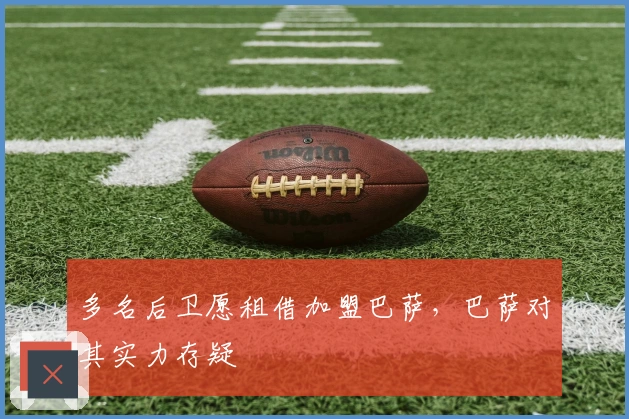 多名后卫愿租借加盟巴萨，巴萨对其实力存疑