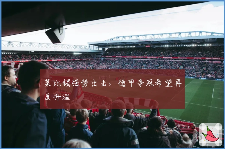 莱比锡强势出击,德甲争冠希望再度升温